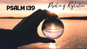 Psalm 139 | Psalm of Reflection